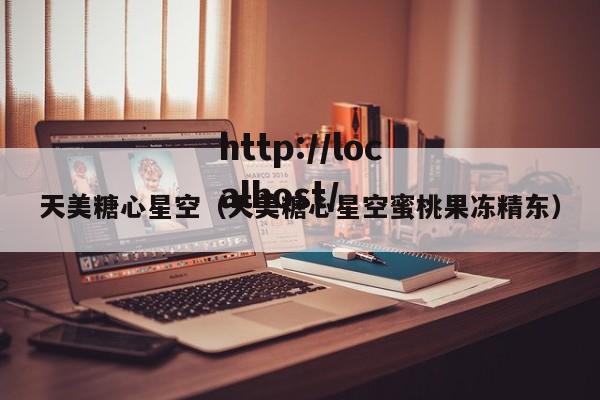 天美糖心星空（天美糖心星空蜜桃果冻精东）